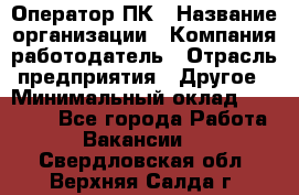 Оператор ПК › Название организации ­ Компания-работодатель › Отрасль предприятия ­ Другое › Минимальный оклад ­ 10 000 - Все города Работа » Вакансии   . Свердловская обл.,Верхняя Салда г.